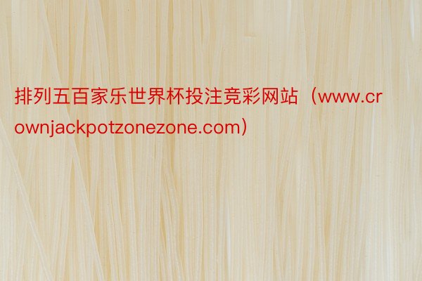 排列五百家乐世界杯投注竞彩网站（www.crownjackpotzonezone.com）