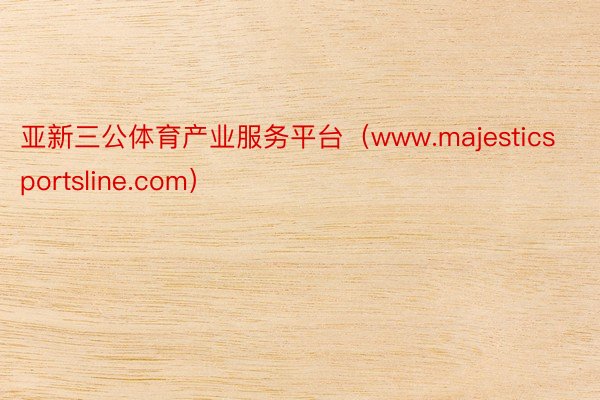 亚新三公体育产业服务平台（www.majesticsportsline.com）