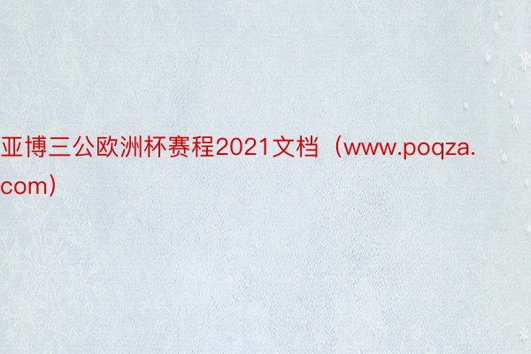 亚博三公欧洲杯赛程2021文档（www.poqza.com）