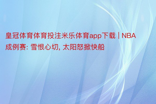 皇冠体育体育投注米乐体育app下载 | NBA成例赛: 雪恨心切， 太阳怒掀快船