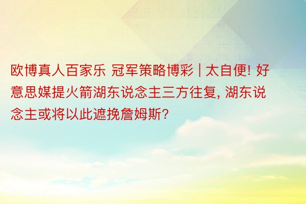 欧博真人百家乐 冠军策略博彩 | 太自便! 好意思媒提火箭湖东说念主三方往复， 湖东说念主或将以此遮挽詹姆斯?