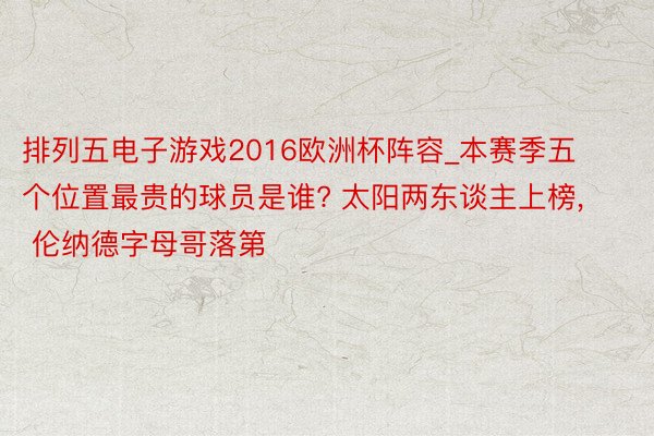 排列五电子游戏2016欧洲杯阵容_本赛季五个位置最贵的球员是谁? 太阳两东谈主上榜, 伦纳德字母哥落第