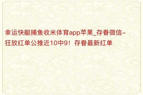 幸运快艇捕鱼收米体育app苹果_存眷微信-狂放红单公推近10中9！存眷最新红单