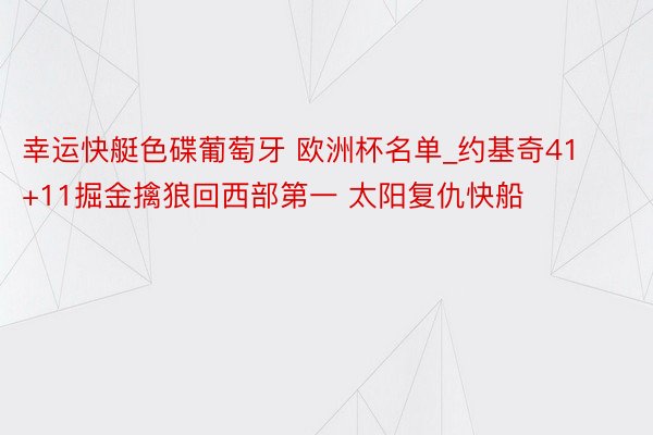 幸运快艇色碟葡萄牙 欧洲杯名单_约基奇41+11掘金擒狼回西部第一 太阳复仇快船