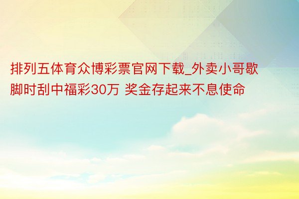 排列五体育众博彩票官网下载_外卖小哥歇脚时刮中福彩30万 奖金存起来不息使命