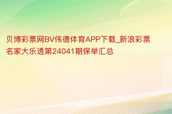 贝博彩票网BV伟德体育APP下载_新浪彩票名家大乐透第24041期保举汇总