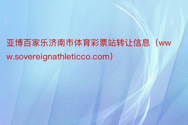 亚博百家乐济南市体育彩票站转让信息（www.sovereignathleticco.com）