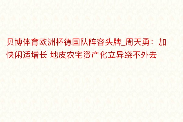 贝博体育欧洲杯德国队阵容头牌_周天勇：加快闲适增长 地皮农宅资产化立异绕不外去