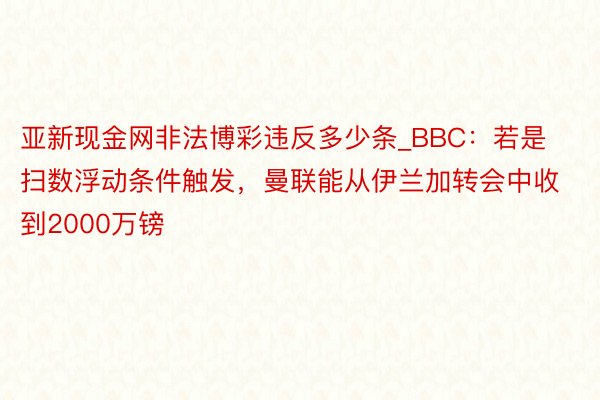 亚新现金网非法博彩违反多少条_BBC：若是扫数浮动条件触发，曼联能从伊兰加转会中收到2000万镑