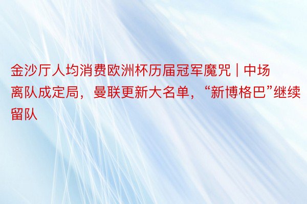 金沙厅人均消费欧洲杯历届冠军魔咒 | 中场离队成定局，曼联更新大名单，“新博格巴”继续留队