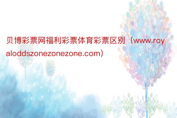 贝博彩票网福利彩票体育彩票区别（www.royaloddszonezonezone.com）