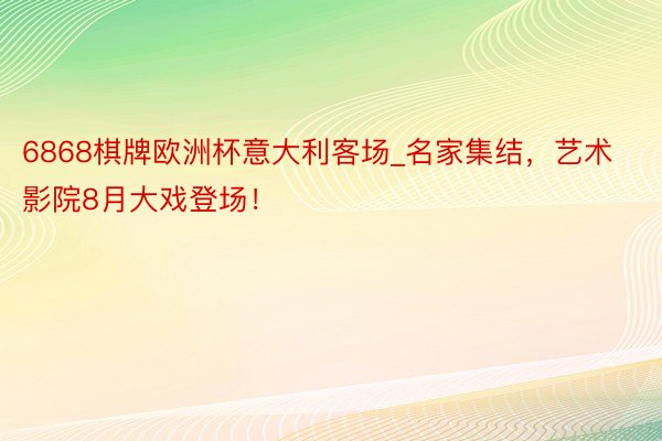 6868棋牌欧洲杯意大利客场_名家集结，艺术影院8月大戏登场！