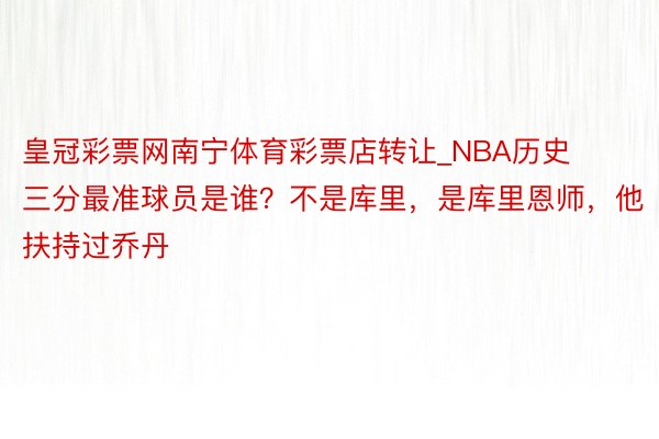 皇冠彩票网南宁体育彩票店转让_NBA历史三分最准球员是谁？不是库里，是库里恩师，他扶持过乔丹