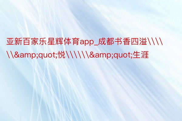 亚新百家乐星辉体育app_成都书香四溢\\\&quot;悦\\\&quot;生涯