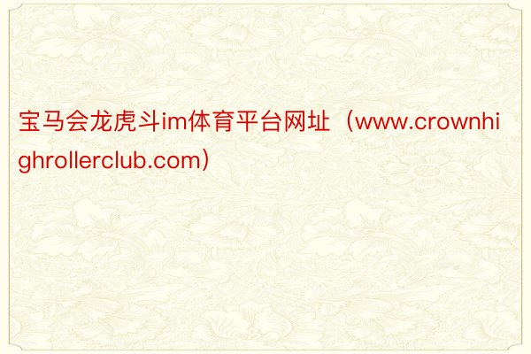 宝马会龙虎斗im体育平台网址（www.crownhighrollerclub.com）