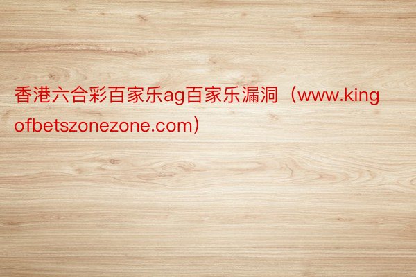 香港六合彩百家乐ag百家乐漏洞（www.kingofbetszonezone.com）