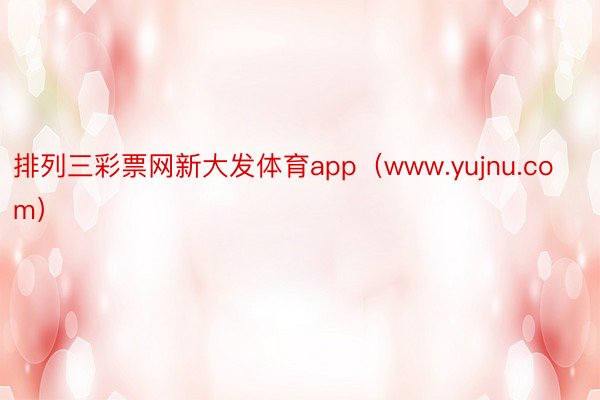 排列三彩票网新大发体育app（www.yujnu.com）