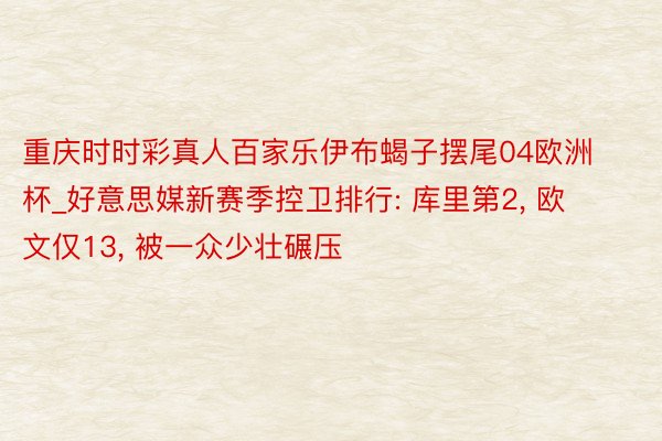 重庆时时彩真人百家乐伊布蝎子摆尾04欧洲杯_好意思媒新赛季控卫排行: 库里第2， 欧文仅13， 被一众少壮碾压