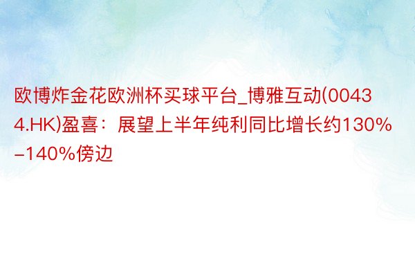 欧博炸金花欧洲杯买球平台_博雅互动(00434.HK)盈喜：展望上半年纯利同比增长约130%-140%傍边