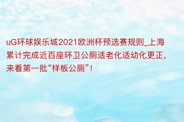 uG环球娱乐城2021欧洲杯预选赛规则_上海累计完成近百座环卫公厕适老化适幼化更正，来看第一批“样板公厕”！