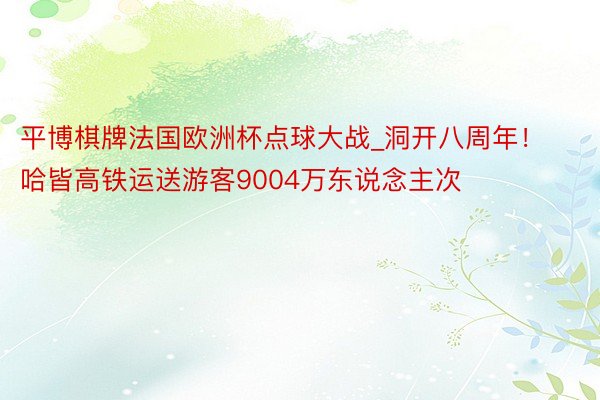 平博棋牌法国欧洲杯点球大战_洞开八周年！哈皆高铁运送游客9004万东说念主次