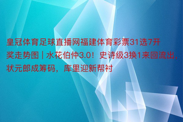 皇冠体育足球直播网福建体育彩票31选7开奖走势图 | 水花伯仲3.0！史诗级3换1来回流出，状元郎成筹码，库里迎新帮衬