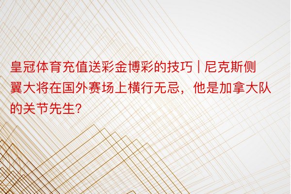 皇冠体育充值送彩金博彩的技巧 | 尼克斯侧翼大将在国外赛场上横行无忌，他是加拿大队的关节先生？