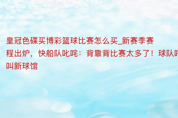 皇冠色碟买博彩篮球比赛怎么买_新赛季赛程出炉，快船队叱咤：背靠背比赛太多了！球队呼叫新球馆