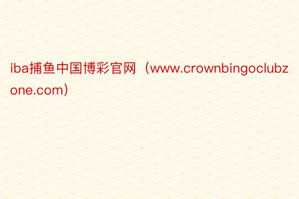 iba捕鱼中国博彩官网（www.crownbingoclubzone.com）