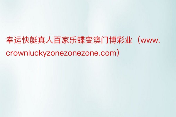 幸运快艇真人百家乐蝶变澳门博彩业（www.crownluckyzonezonezone.com）