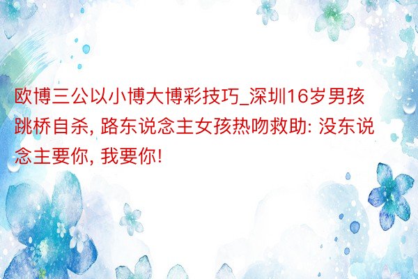 欧博三公以小博大博彩技巧_深圳16岁男孩跳桥自杀, 路东说念主女孩热吻救助: 没东说念主要你, 我要你!