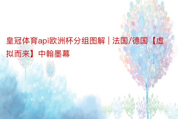 皇冠体育api欧洲杯分组图解 | 法国/德国【虚拟而来】中翰墨幕