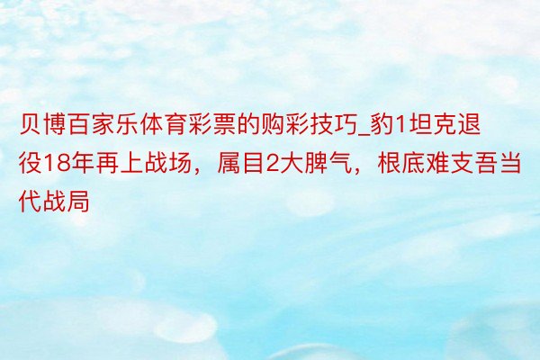 贝博百家乐体育彩票的购彩技巧_豹1坦克退役18年再上战场，属目2大脾气，根底难支吾当代战局