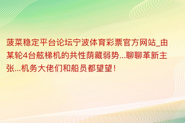 菠菜稳定平台论坛宁波体育彩票官方网站_由某轮4台舷梯机的共性荫藏弱势...聊聊革新主张...机务大佬们和船员都望望！