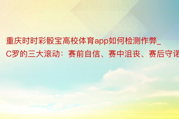 重庆时时彩骰宝高校体育app如何检测作弊_C罗的三大滚动：赛前自信、赛中沮丧、赛后守诺