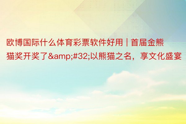 欧博国际什么体育彩票软件好用 | 首届金熊猫奖开奖了&#32;以熊猫之名，享文化盛宴