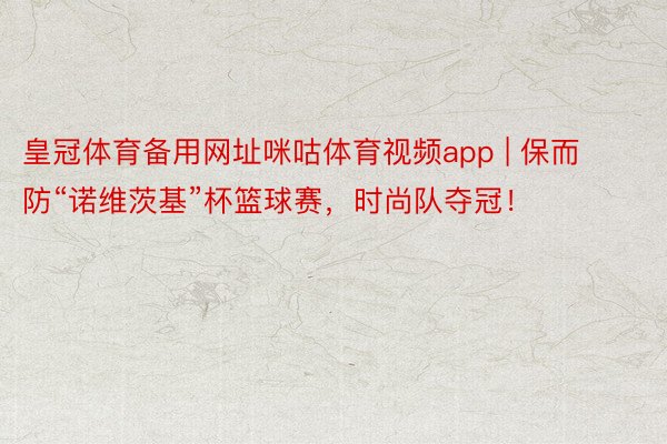 皇冠体育备用网址咪咕体育视频app | 保而防“诺维茨基”杯篮球赛，时尚队夺冠！