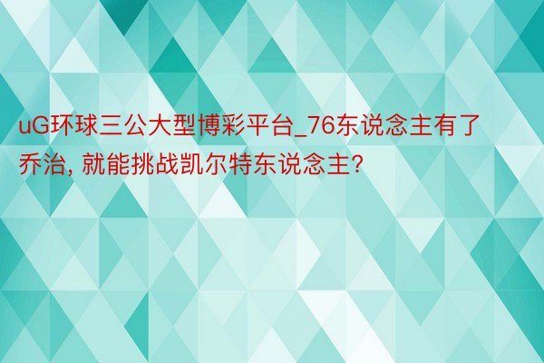 uG环球三公大型博彩平台_76东说念主有了乔治, 就能挑战凯尔特东说念主?