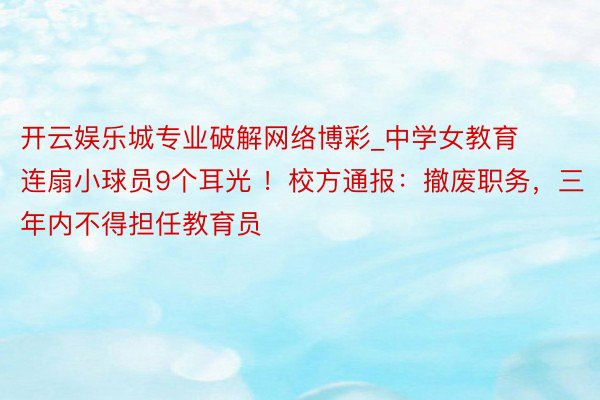 开云娱乐城专业破解网络博彩_中学女教育连扇小球员9个耳光 ！校方通报：撤废职务，三年内不得担任教育员