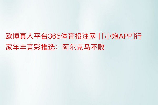 欧博真人平台365体育投注网 | [小炮APP]行家年丰竞彩推选：阿尔克马不败