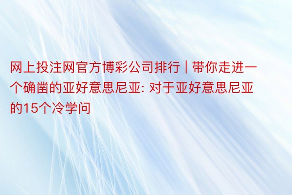 网上投注网官方博彩公司排行 | 带你走进一个确凿的亚好意思尼亚: 对于亚好意思尼亚的15个冷学问