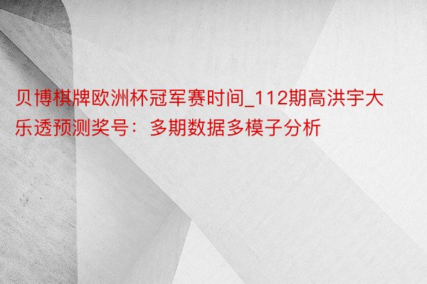 贝博棋牌欧洲杯冠军赛时间_112期高洪宇大乐透预测奖号：多期数据多模子分析