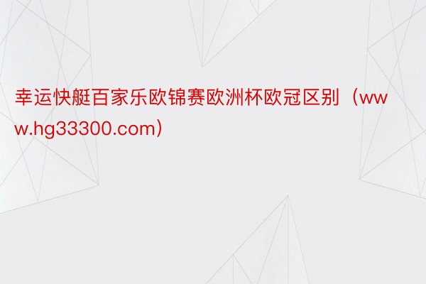 幸运快艇百家乐欧锦赛欧洲杯欧冠区别（www.hg33300.com）