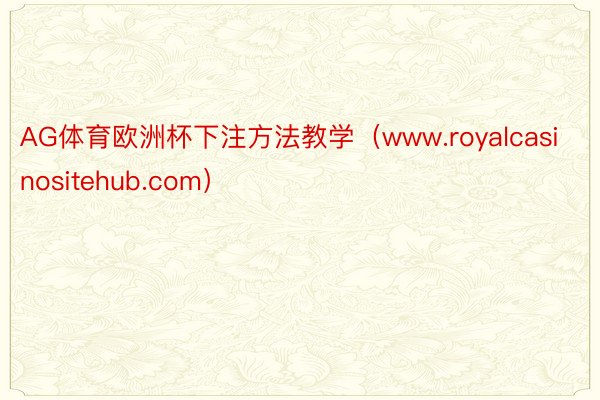 AG体育欧洲杯下注方法教学（www.royalcasinositehub.com）