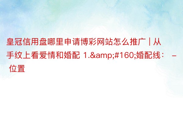 皇冠信用盘哪里申请博彩网站怎么推广 | 从手纹上看爱情和婚配 1.&#160;婚配线： - 位置