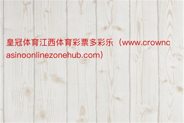 皇冠体育江西体育彩票多彩乐（www.crowncasinoonlinezonehub.com）