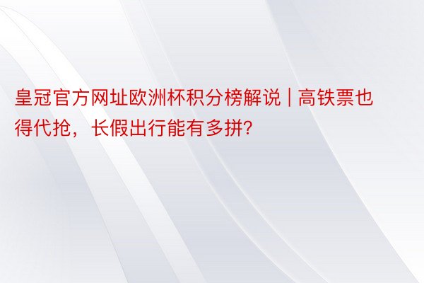 皇冠官方网址欧洲杯积分榜解说 | 高铁票也得代抢，长假出行能有多拼？