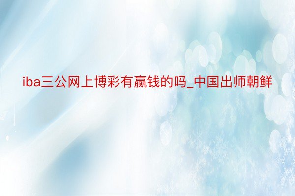 iba三公网上博彩有赢钱的吗_中国出师朝鲜