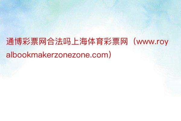 通博彩票网合法吗上海体育彩票网（www.royalbookmakerzonezone.com）