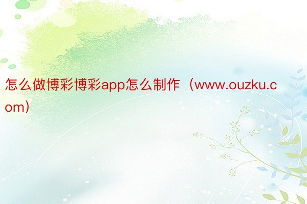 怎么做博彩博彩app怎么制作（www.ouzku.com）